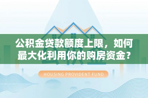 三地门公积金贷款额度上限，如何最大化利用你的购房资金？