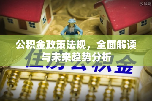 三地门公积金政策法规，全面解读与未来趋势分析