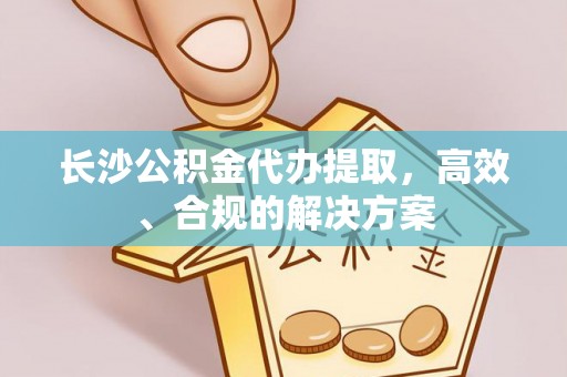 三地门长沙公积金代办提取，高效、合规的解决方案