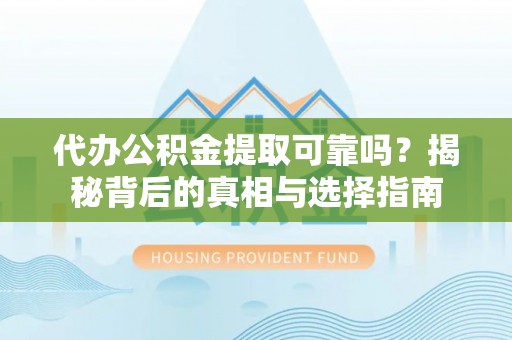 三地门代办公积金提取可靠吗？揭秘背后的真相与选择指南