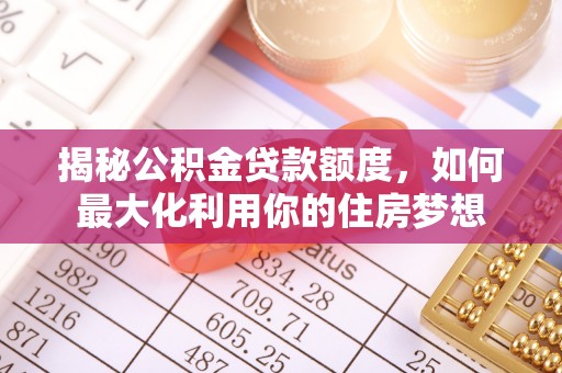 三地门揭秘公积金贷款额度，如何最大化利用你的住房梦想