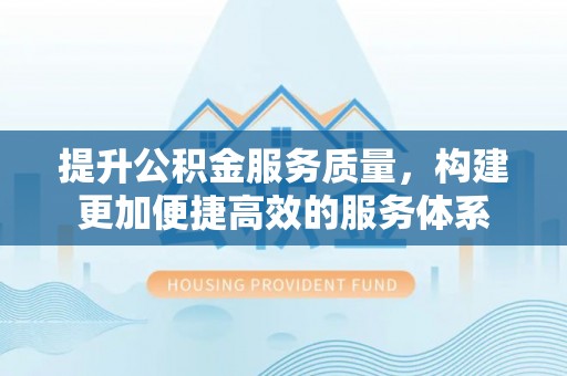 三地门提升公积金服务质量，构建更加便捷高效的服务体系