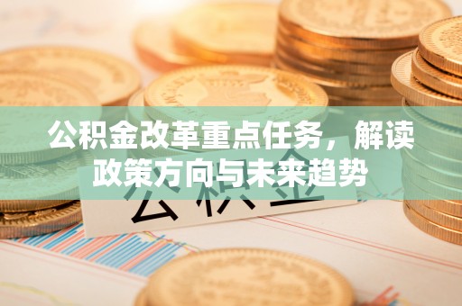 三地门公积金改革重点任务，解读政策方向与未来趋势