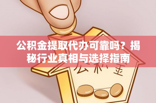 三地门公积金提取代办可靠吗？揭秘行业真相与选择指南