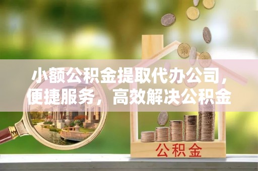 三地门小额公积金提取代办公司，便捷服务，高效解决公积金提取难题