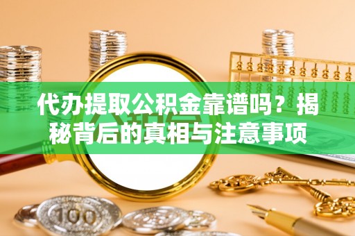 三地门代办提取公积金靠谱吗？揭秘背后的真相与注意事项
