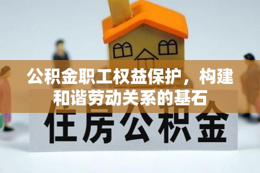 三地门公积金职工权益保护，构建和谐劳动关系的基石