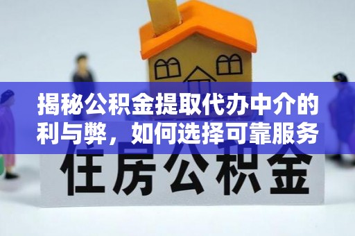 三地门揭秘公积金提取代办中介的利与弊，如何选择可靠服务？