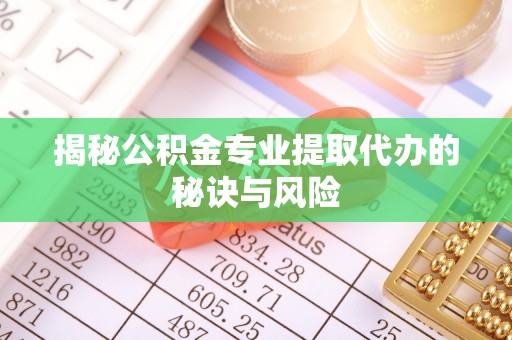三地门揭秘公积金专业提取代办的秘诀与风险