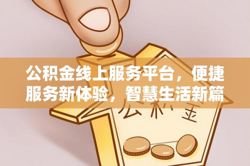 三地门公积金线上服务平台，便捷服务新体验，智慧生活新篇章
