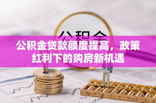 三地门公积金贷款额度提高，政策红利下的购房新机遇