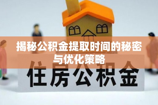三地门揭秘公积金提取时间的秘密与优化策略