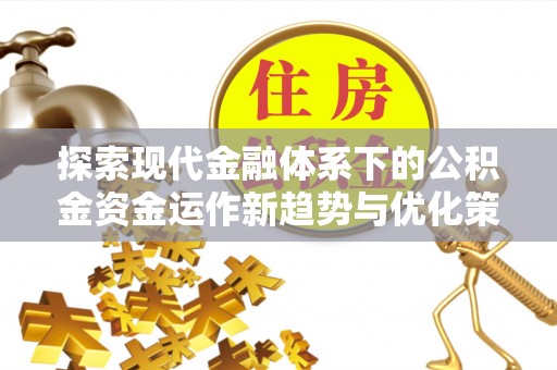 三地门探索现代金融体系下的公积金资金运作新趋势与优化策略