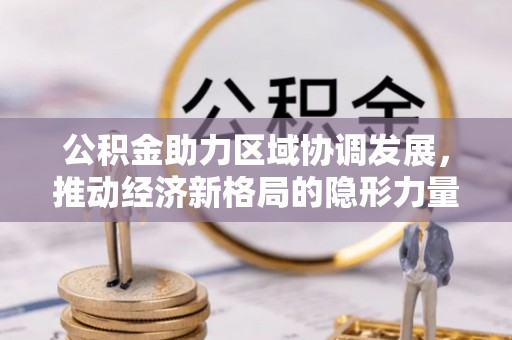 三地门公积金助力区域协调发展，推动经济新格局的隐形力量
