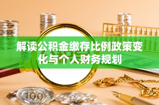 三地门解读公积金缴存比例政策变化与个人财务规划