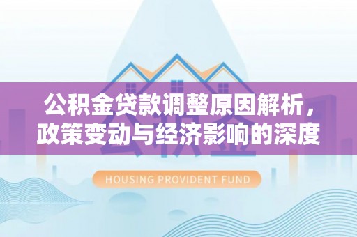 三地门公积金贷款调整原因解析，政策变动与经济影响的深度探讨