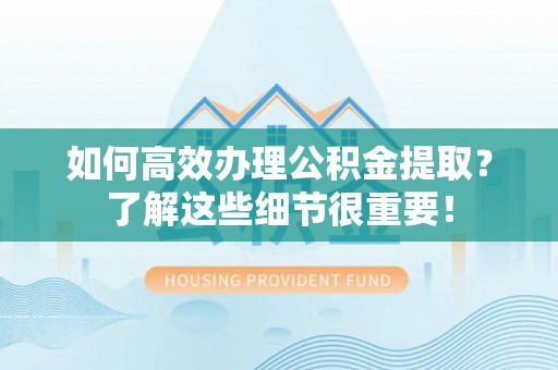 三地门如何高效办理公积金提取？了解这些细节很重要！