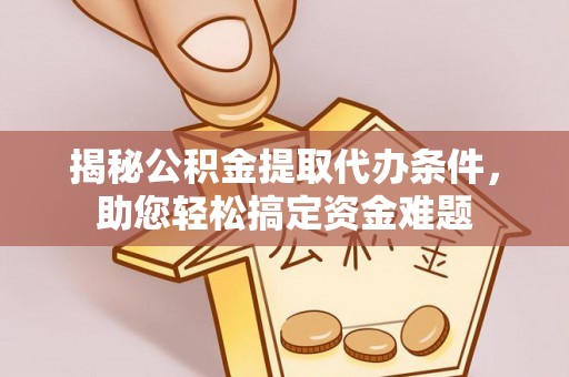 三地门揭秘公积金提取代办条件，助您轻松搞定资金难题
