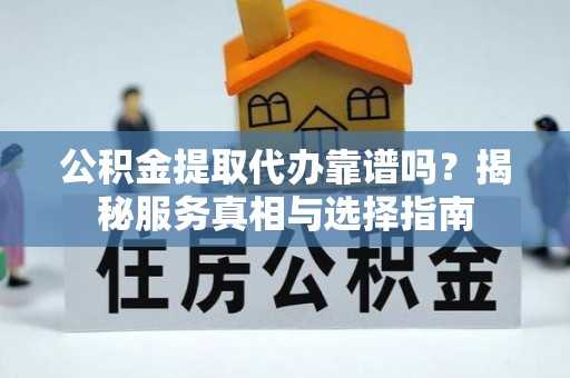 三地门公积金提取代办靠谱吗？揭秘服务真相与选择指南