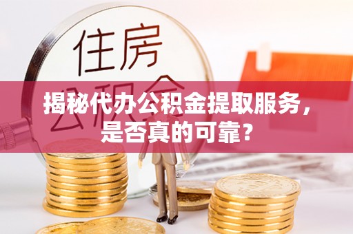 三地门揭秘代办公积金提取服务，是否真的可靠？