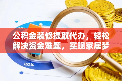 三地门公积金装修提取代办，轻松解决资金难题，实现家居梦想