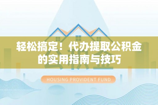 三地门轻松搞定！代办提取公积金的实用指南与技巧
