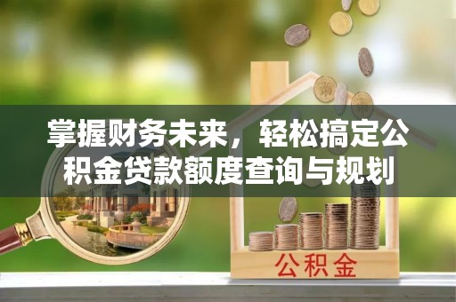 三地门掌握财务未来，轻松搞定公积金贷款额度查询与规划