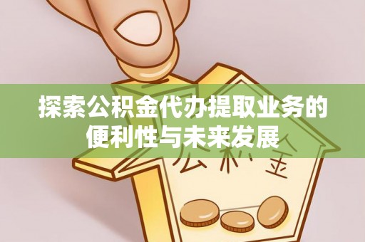 三地门探索公积金代办提取业务的便利性与未来发展