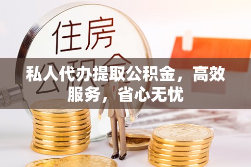 三地门私人代办提取公积金，高效服务，省心无忧