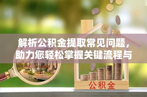 三地门解析公积金提取常见问题，助力您轻松掌握关键流程与技巧
