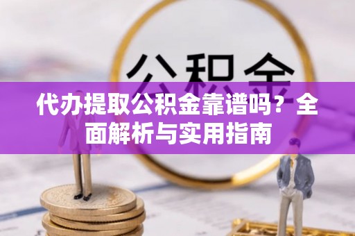 三地门代办提取公积金靠谱吗？全面解析与实用指南