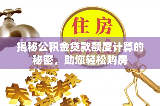 三地门揭秘公积金贷款额度计算的秘密，助您轻松购房