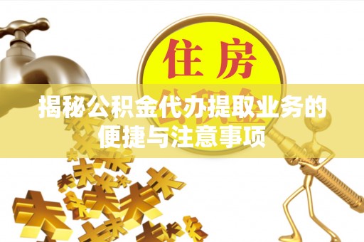 三地门揭秘公积金代办提取业务的便捷与注意事项