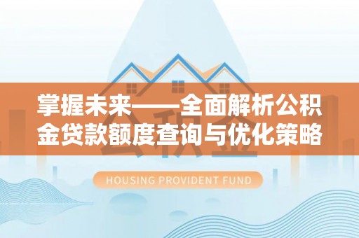 三地门掌握未来——全面解析公积金贷款额度查询与优化策略
