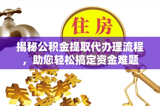 三地门揭秘公积金提取代办理流程，助您轻松搞定资金难题