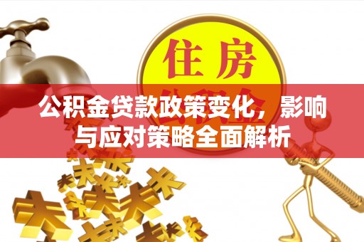 三地门公积金贷款政策变化，影响与应对策略全面解析