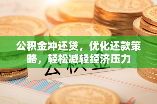 三地门公积金冲还贷，优化还款策略，轻松减轻经济压力