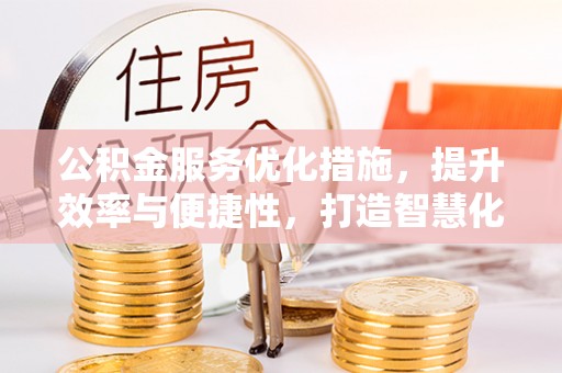 三地门公积金服务优化措施，提升效率与便捷性，打造智慧化公共服务