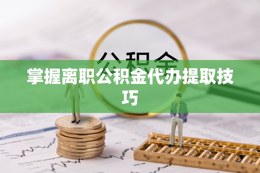 三地门掌握离职公积金代办提取技巧