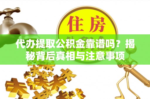 三地门代办提取公积金靠谱吗？揭秘背后真相与注意事项
