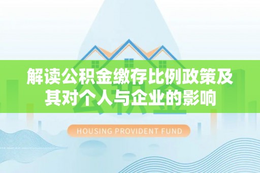 三地门解读公积金缴存比例政策及其对个人与企业的影响