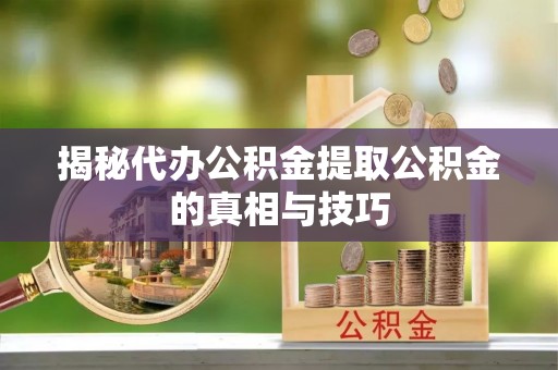 三地门揭秘代办公积金提取公积金的真相与技巧