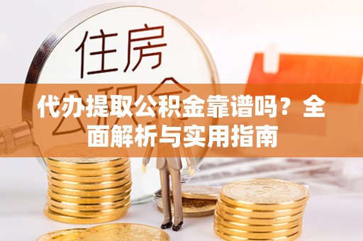 三地门代办提取公积金靠谱吗？全面解析与实用指南