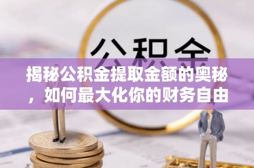三地门揭秘公积金提取金额的奥秘，如何最大化你的财务自由