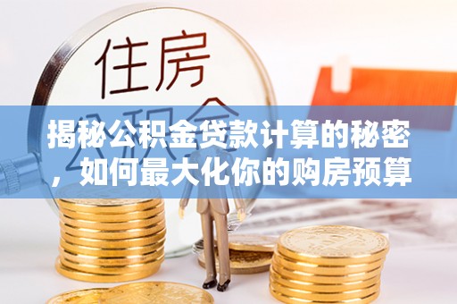 三地门揭秘公积金贷款计算的秘密，如何最大化你的购房预算