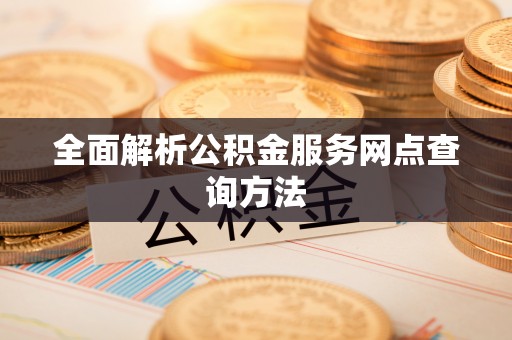 三地门全面解析公积金服务网点查询方法