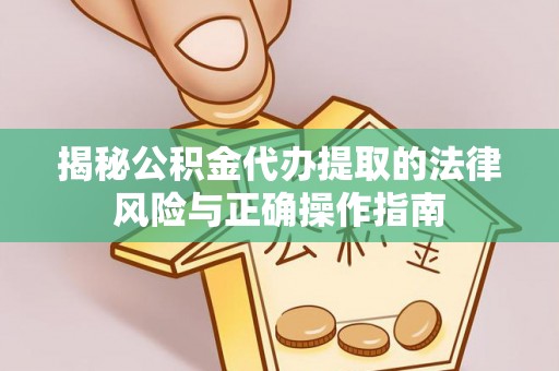 三地门揭秘公积金代办提取的法律风险与正确操作指南