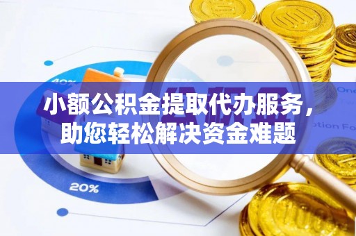 三地门小额公积金提取代办服务，助您轻松解决资金难题
