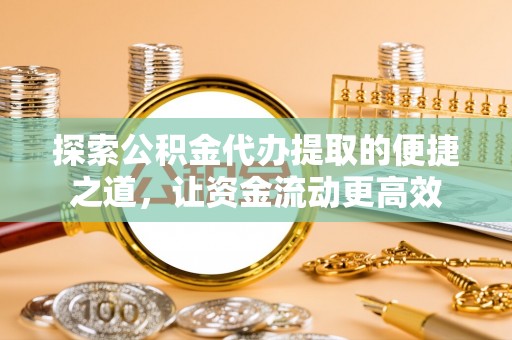 三地门探索公积金代办提取的便捷之道，让资金流动更高效