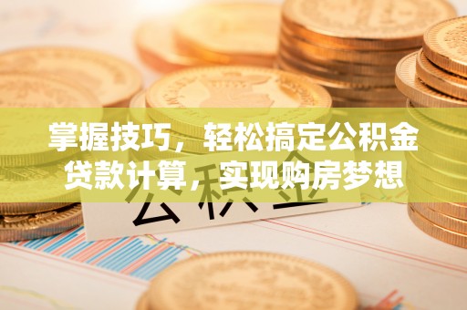 三地门掌握技巧，轻松搞定公积金贷款计算，实现购房梦想